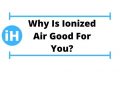 Why Is Ionized Air Good For You