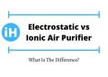 Electrostatic vs Ionic Air Purifier What Is The Difference