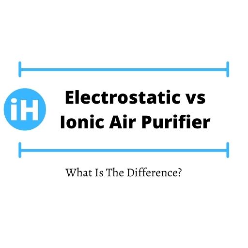 Electrostatic vs Ionic Air Purifier | What Is The Difference?